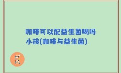 咖啡可以配益生菌喝吗小孩(咖啡与益生菌)