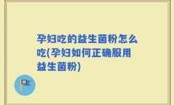 孕妇吃的益生菌粉怎么吃(孕妇如何正确服用益生菌粉)