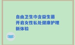 自由卫生巾含益生菌 开启女性私处健康护理新体验