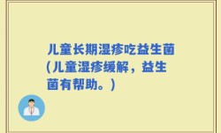 儿童长期湿疹吃益生菌(儿童湿疹缓解，益生菌有帮助。)