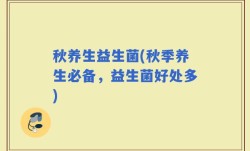 秋养生益生菌(秋季养生必备，益生菌好处多)