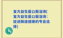 复方益生菌口服溶液(复方益生菌口服溶液：促进肠道健康的专业选择)