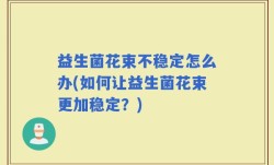 益生菌花束不稳定怎么办(如何让益生菌花束更加稳定？)