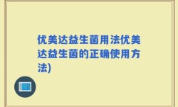 优美达益生菌用法优美达益生菌的正确使用方法)
