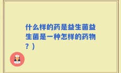 什么样的药是益生菌益生菌是一种怎样的药物？)