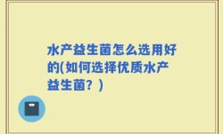 水产益生菌怎么选用好的(如何选择优质水产益生菌？)