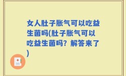 女人肚子胀气可以吃益生菌吗(肚子胀气可以吃益生菌吗？解答来了)