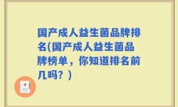 国产成人益生菌品牌排名(国产成人益生菌品牌榜单，你知道排名前几吗？)