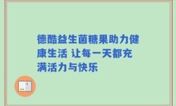 德酷益生菌糖果助力健康生活 让每一天都充满活力与快乐