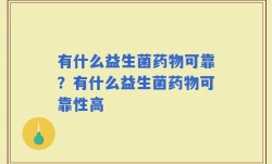 有什么益生菌药物可靠？有什么益生菌药物可靠性高