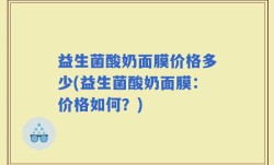 益生菌酸奶面膜价格多少(益生菌酸奶面膜：价格如何？)