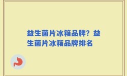 益生菌片冰箱品牌？益生菌片冰箱品牌排名
