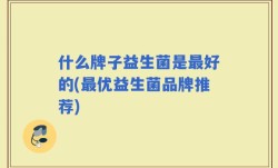 什么牌子益生菌是最好的(最优益生菌品牌推荐)