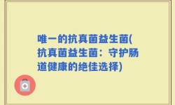 唯一的抗真菌益生菌(抗真菌益生菌：守护肠道健康的绝佳选择)