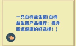 一只白样益生菌(白样益生菌产品推荐：提升肠道健康的好选择！)