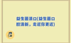 益生菌清口(益生菌口腔清新，走近你更近)