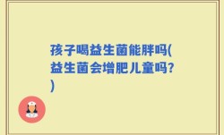 孩子喝益生菌能胖吗(益生菌会增肥儿童吗？)