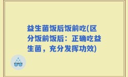 益生菌饭后饭前吃(区分饭前饭后：正确吃益生菌，充分发挥功效)