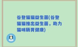 谷登猫猫益生菌(谷登猫猫推出益生菌，助力猫咪肠胃健康)