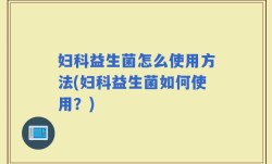妇科益生菌怎么使用方法(妇科益生菌如何使用？)