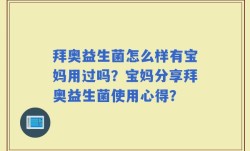 拜奥益生菌怎么样有宝妈用过吗？宝妈分享拜奥益生菌使用心得？