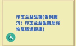 印芝兰益生菌(告别腹泻！印芝兰益生菌助你恢复肠道健康)