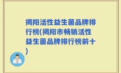 揭阳活性益生菌品牌排行榜(揭阳市畅销活性益生菌品牌排行榜前十)