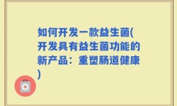 如何开发一款益生菌(开发具有益生菌功能的新产品：重塑肠道健康)