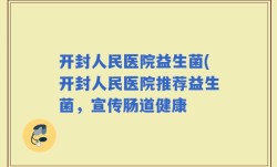 开封人民医院益生菌(开封人民医院推荐益生菌，宣传肠道健康