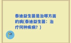 泰迪益生菌是治哪方面的病(泰迪益生菌：治疗何种疾病？)
