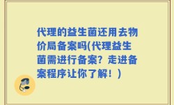 代理的益生菌还用去物价局备案吗(代理益生菌需进行备案？走进备案程序让你了解！)
