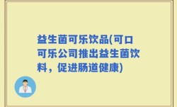 益生菌可乐饮品(可口可乐公司推出益生菌饮料，促进肠道健康)
