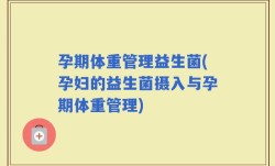 孕期体重管理益生菌(孕妇的益生菌摄入与孕期体重管理)