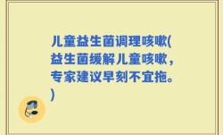 儿童益生菌调理咳嗽(益生菌缓解儿童咳嗽，专家建议早刻不宜拖。)