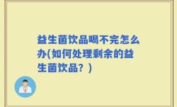 益生菌饮品喝不完怎么办(如何处理剩余的益生菌饮品？)