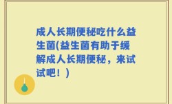 成人长期便秘吃什么益生菌(益生菌有助于缓解成人长期便秘，来试试吧！)