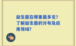 益生菌在哪里最多见？了解益生菌的分布及应用领域？