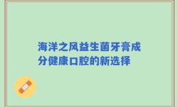 海洋之风益生菌牙膏成分健康口腔的新选择