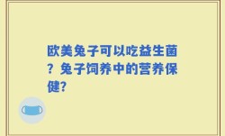 欧美兔子可以吃益生菌？兔子饲养中的营养保健？