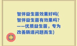 智伴益生菌效果好吗(智伴益生菌有效果吗？——优质益生菌，专为改善肠道问题而生)