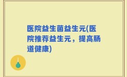 医院益生菌益生元(医院推荐益生元，提高肠道健康)