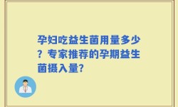 孕妇吃益生菌用量多少？专家推荐的孕期益生菌摄入量？