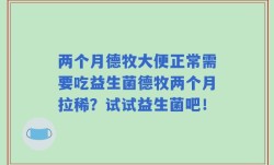 两个月德牧大便正常需要吃益生菌德牧两个月拉稀？试试益生菌吧！