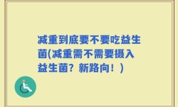 减重到底要不要吃益生菌(减重需不需要摄入益生菌？新路向！)