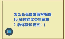 怎么去买益生菌粉呢图片(如何购买益生菌粉？教你轻松搞定！)