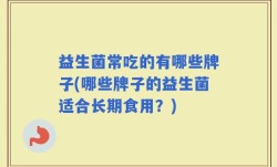 益生菌常吃的有哪些牌子(哪些牌子的益生菌适合长期食用？)