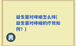 益生菌对哮喘怎么样(益生菌对哮喘的疗效如何？)