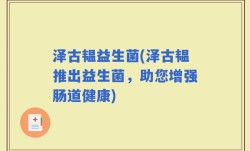 泽古韫益生菌(泽古韫推出益生菌，助您增强肠道健康)
