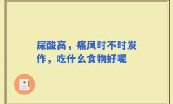 尿酸高，痛风时不时发作，吃什么食物好呢