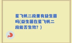 星飞帆二段里有益生菌吗(益生菌在星飞帆二段能否生效？)
